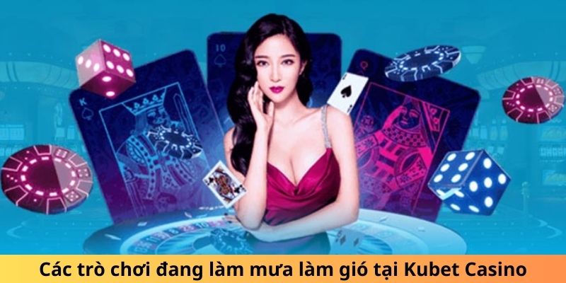 Các trò chơi đang làm mưa làm gió tại Kubet Casino