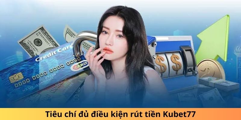 Tiêu chí đủ điều kiện rút tiền Kubet77